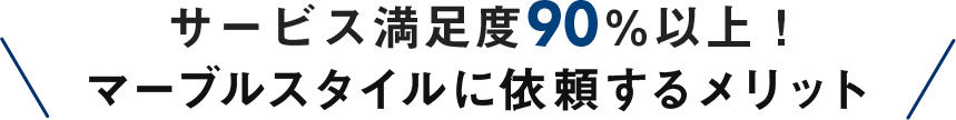 サービス満足度90％以上！マーブルスタイルに依頼するメリット