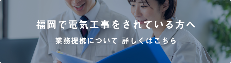 福岡で電気工事をされている方へ 業務提携について 詳しくはこちら